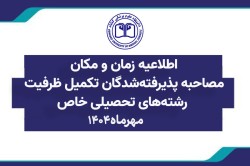 زمان و مكان مصاحبه پذيرفته شدگان تكميل ظرفيت رشته هاي تحصيلي خاص دانشگاه اعلام شد